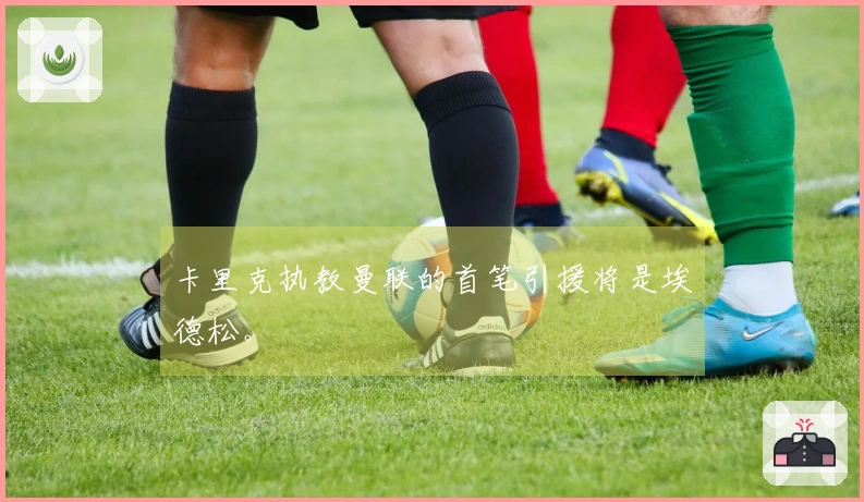 卡里克执教曼联的首笔引援将是埃德松。